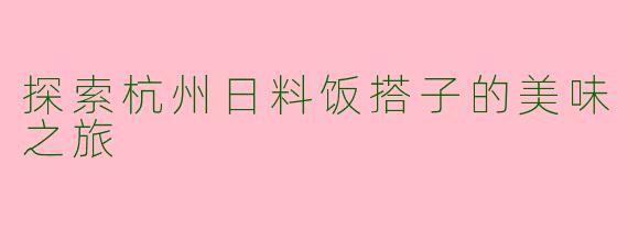 探索杭州日料饭搭子的美味之旅