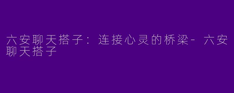 六安聊天搭子：连接心灵的桥梁-六安聊天搭子