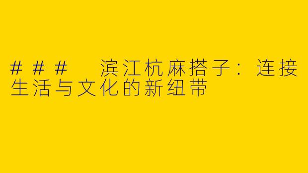 ### 滨江杭麻搭子：连接生活与文化的新纽带