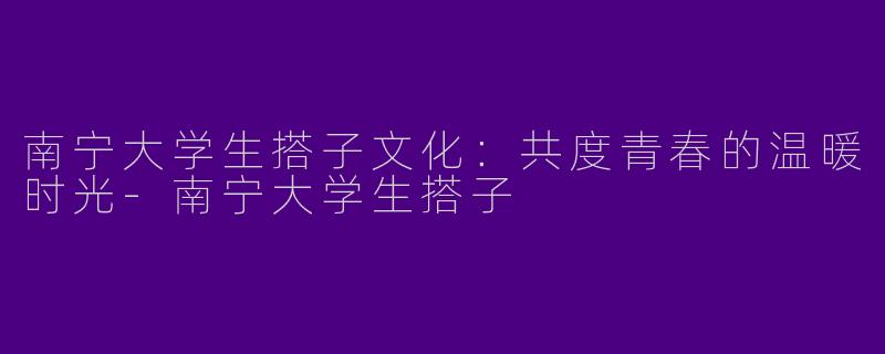 南宁大学生搭子文化:共度青春的温暖时光
