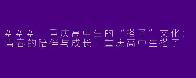 ### 重庆高中生的“搭子”文化:青春的陪伴与成长