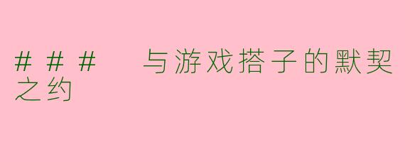### 与游戏搭子的默契之约