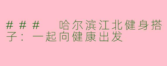 ### 哈尔滨江北健身搭子：一起向健康出发