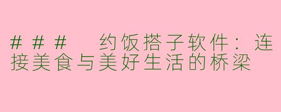 ### 约饭搭子软件：连接美食与美好生活的桥梁