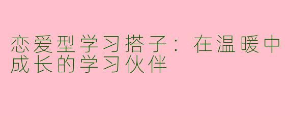 恋爱型学习搭子：在温暖中成长的学习伙伴
