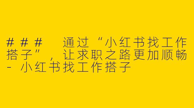### 通过“小红书找工作搭子”,让求职之路更加顺畅