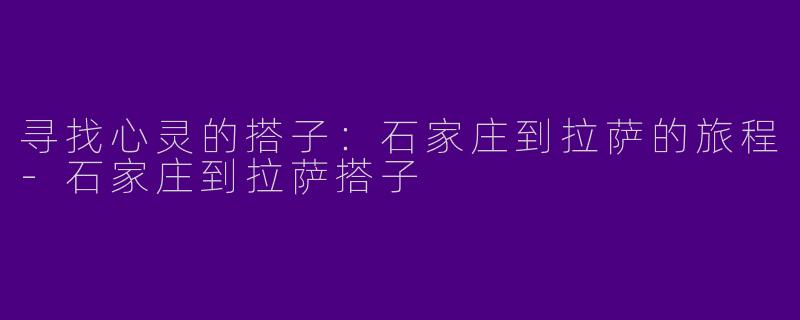 寻找心灵的搭子：石家庄到拉萨的旅程