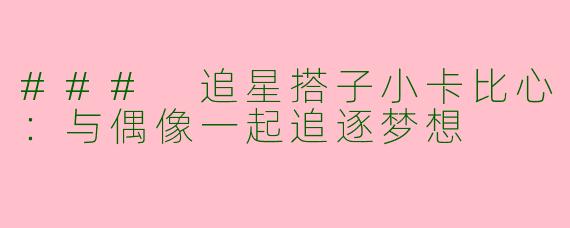 ### 追星搭子小卡比心：与偶像一起追逐梦想