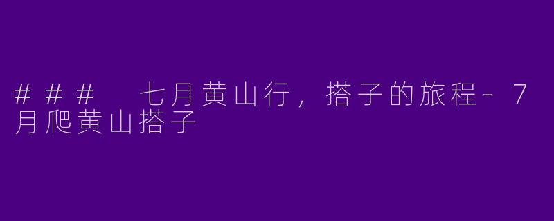 ### 七月黄山行，搭子的旅程-7月爬黄山搭子