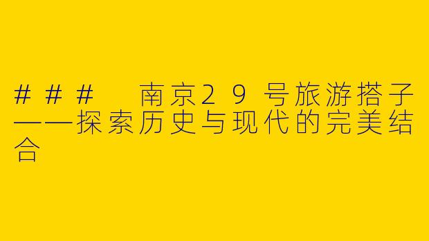 ### 南京29号旅游搭子——探索历史与现代的完美结合