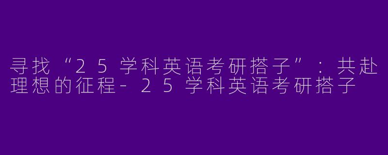 寻找“25学科英语考研搭子”:共赴理想的征程