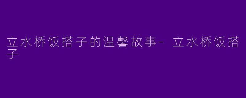 立水桥饭搭子的温馨故事-立水桥饭搭子