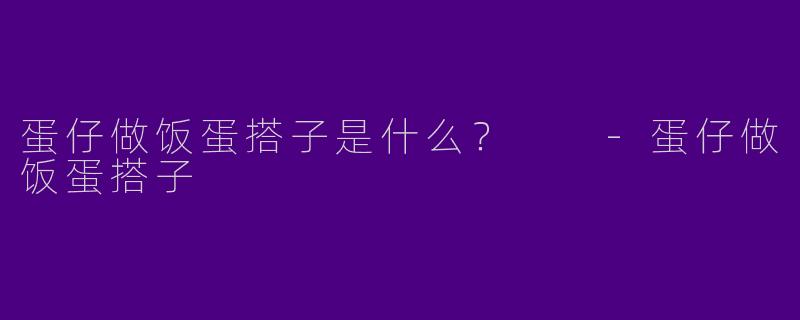 蛋仔做饭蛋搭子是什么？  