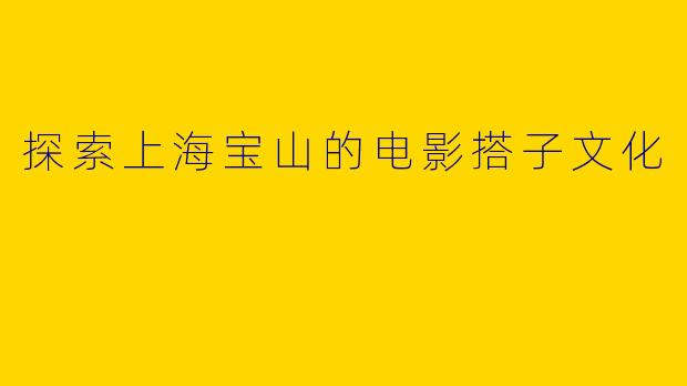探索上海宝山的电影搭子文化