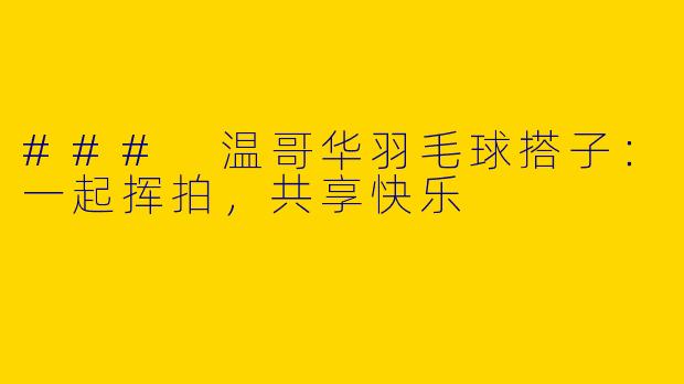 ### 温哥华羽毛球搭子：一起挥拍，共享快乐