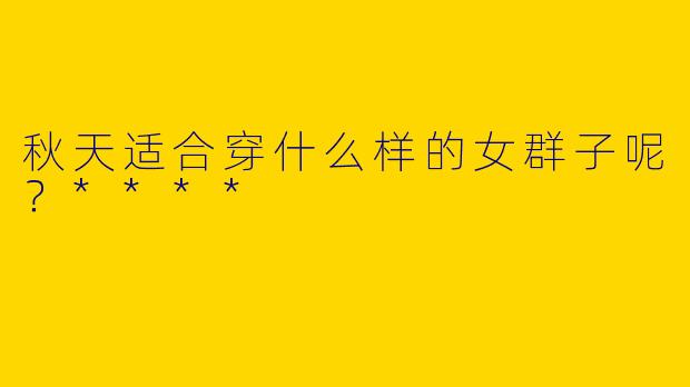 秋天适合穿什么样的女群子呢？****