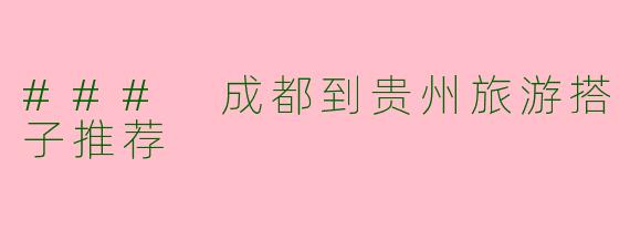### 成都到贵州旅游搭子推荐