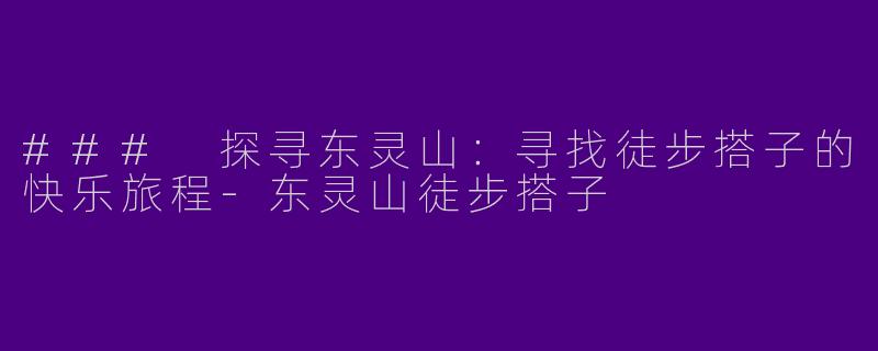 ### 探寻东灵山：寻找徒步搭子的快乐旅程-东灵山徒步搭子