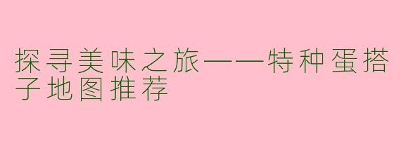 探寻美味之旅——特种蛋搭子地图推荐