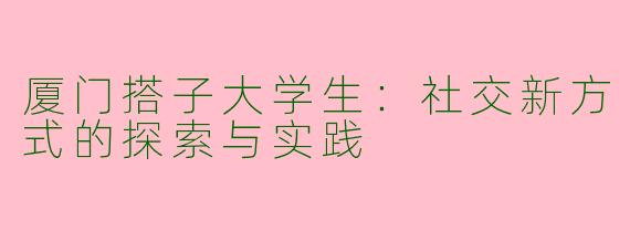 厦门搭子大学生：社交新方式的探索与实践