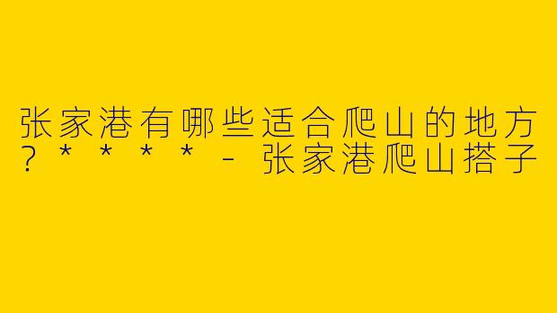 张家港有哪些适合爬山的地方？****