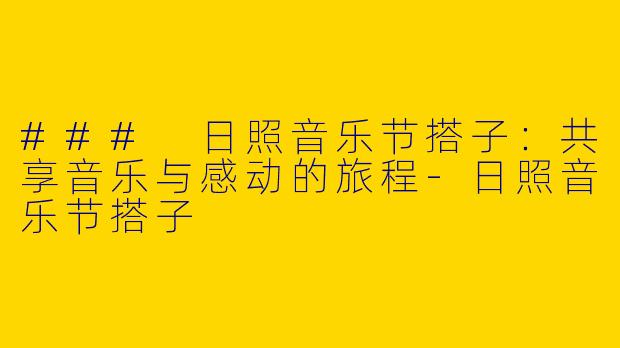 ### 日照音乐节搭子:共享音乐与感动的旅程