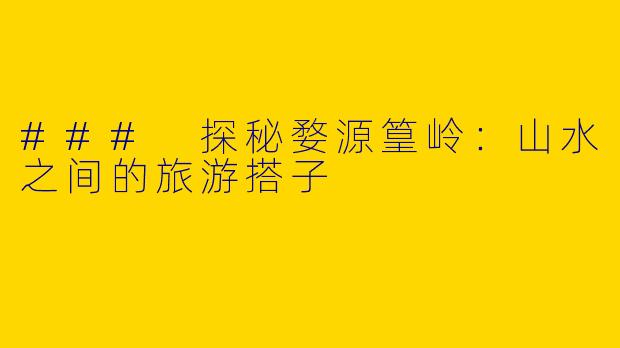 ### 探秘婺源篁岭：山水之间的旅游搭子