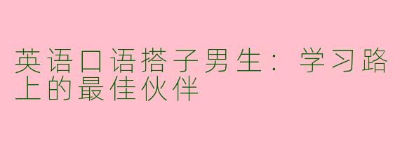 英语口语搭子男生：学习路上的最佳伙伴