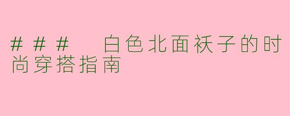 ### 白色北面袄子的时尚穿搭指南