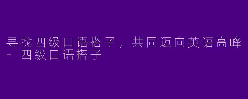 寻找四级口语搭子,共同迈向英语高峰
