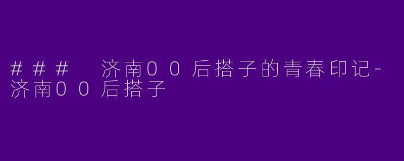 ### 济南00后搭子的青春印记