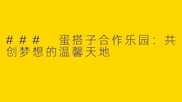### 蛋搭子合作乐园：共创梦想的温馨天地