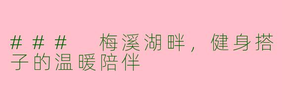 ### 梅溪湖畔，健身搭子的温暖陪伴