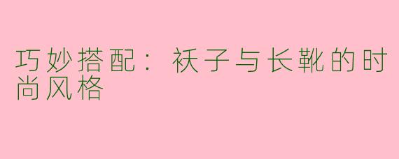 巧妙搭配：袄子与长靴的时尚风格