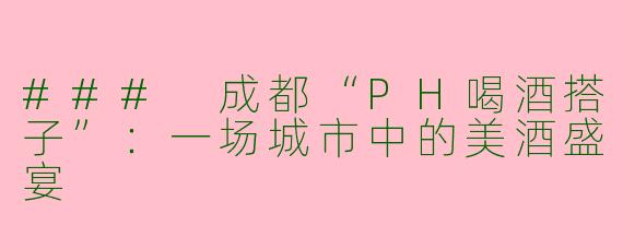 ### 成都“PH喝酒搭子”：一场城市中的美酒盛宴