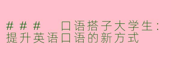 ### 口语搭子大学生:提升英语口语的新方式
