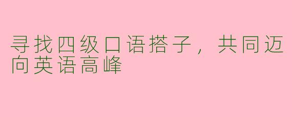 寻找四级口语搭子，共同迈向英语高峰