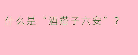 什么是“酒搭子六安”？  