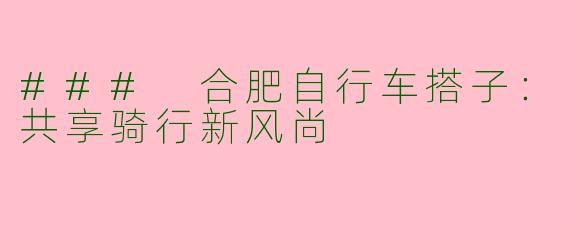 ### 合肥自行车搭子：共享骑行新风尚