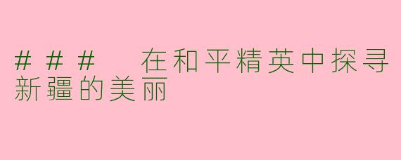 ### 在和平精英中探寻新疆的美丽