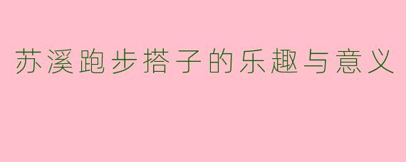 苏溪跑步搭子的乐趣与意义