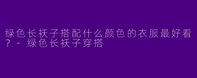 绿色长袄子搭配什么颜色的衣服最好看？