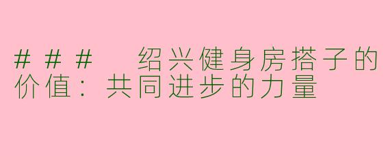 ### 绍兴健身房搭子的价值：共同进步的力量
