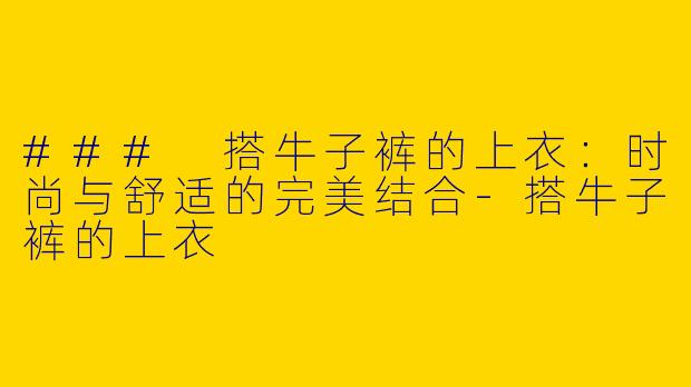 ### 搭牛子裤的上衣:时尚与舒适的完美结合