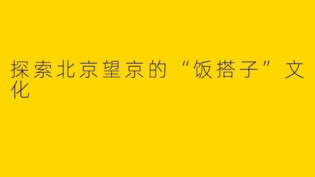 探索北京望京的“饭搭子”文化