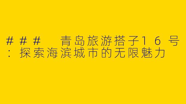 ### 青岛旅游搭子16号：探索海滨城市的无限魅力