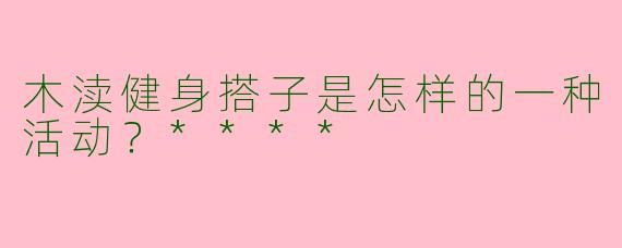 木渎健身搭子是怎样的一种活动？****