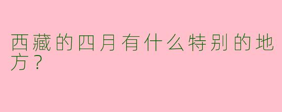 西藏的四月有什么特别的地方？