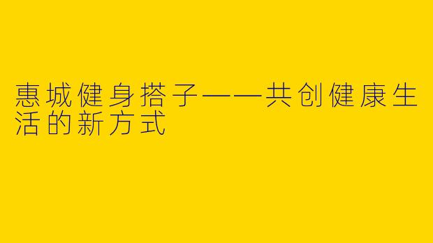 惠城健身搭子——共创健康生活的新方式