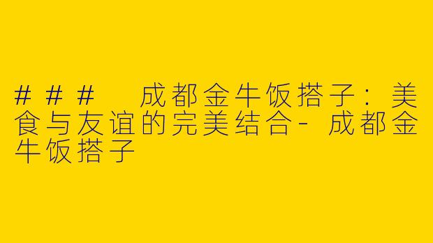### 成都金牛饭搭子:美食与友谊的完美结合